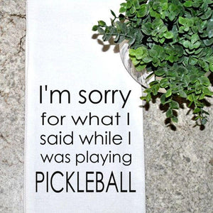 Tea Towel - I'm Sorry for What I Said Playing Pickleball