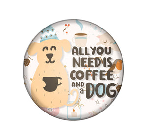 Badge Button - Printed - All You Need is Coffee and A Dog